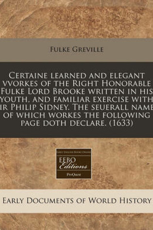 Cover of Certaine Learned and Elegant Vvorkes of the Right Honorable Fulke Lord Brooke Written in His Youth, and Familiar Exercise with Sir Philip Sidney. the Seuerall Names of Which Workes the Following Page Doth Declare. (1633)