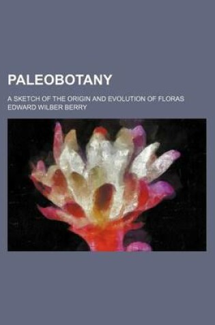 Cover of Paleobotany; A Sketch of the Origin and Evolution of Floras