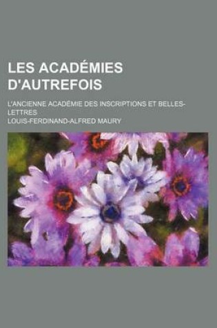 Cover of Les Academies D'Autrefois; L'Ancienne Academie Des Inscriptions Et Belles-Lettres