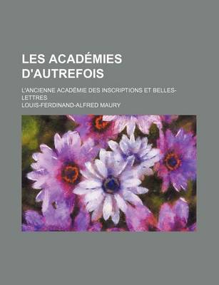 Book cover for Les Academies D'Autrefois; L'Ancienne Academie Des Inscriptions Et Belles-Lettres