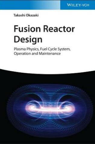 Cover of Fusion Reactor Design – Plasma Physics, Fuel Cycle  Systems, Operation and Maintenance