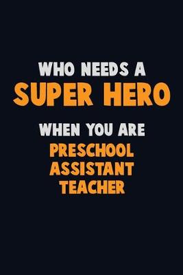 Book cover for Who Need A SUPER HERO, When You Are Preschool Assistant Teacher