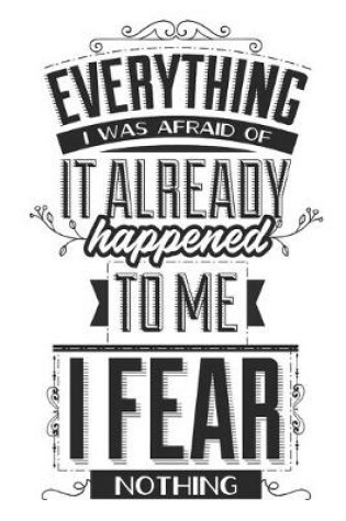 Cover of Everything I Was Afraid Of It Already Happened To Me. I Fear Nothing