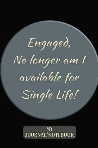 Cover of Engaged - No longer am I available for Single Life! - My Journal/Notebook