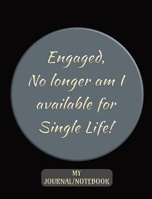 Book cover for Engaged - No longer am I available for Single Life! - My Journal/Notebook