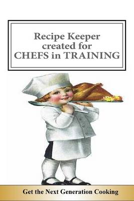 Book cover for Recipe Keeper Created for CHEFS in TRAINING Get the Next Generation Cooking