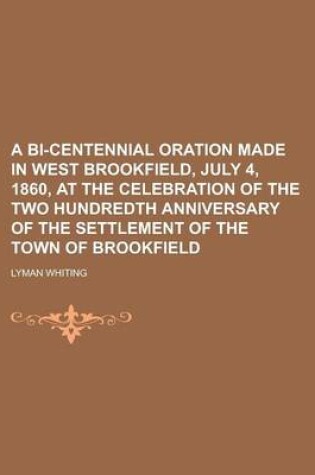 Cover of A Bi-Centennial Oration Made in West Brookfield, July 4, 1860, at the Celebration of the Two Hundredth Anniversary of the Settlement of the