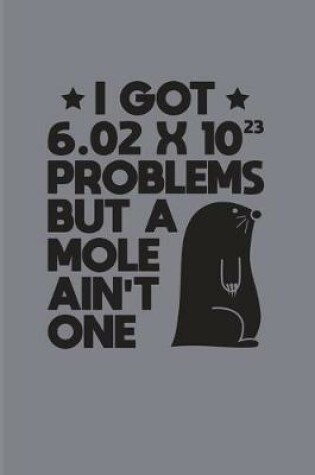 Cover of I Got 6.02 x 10(2)3 Problems But A Mole Ain't One