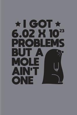 Book cover for I Got 6.02 x 10(2)3 Problems But A Mole Ain't One