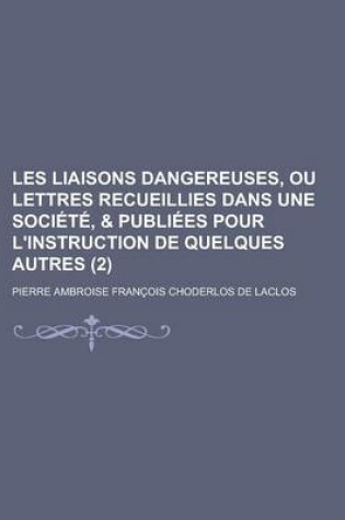 Cover of Les Liaisons Dangereuses, Ou Lettres Recueillies Dans Une Societe, & Publiees Pour L'Instruction de Quelques Autres (2 )