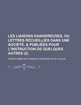 Book cover for Les Liaisons Dangereuses, Ou Lettres Recueillies Dans Une Societe, & Publiees Pour L'Instruction de Quelques Autres (2 )