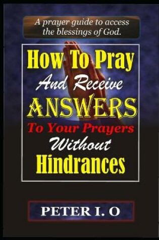 Cover of How To Pray and Receive Answers To Your Prayers Without Hindrances