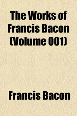 Book cover for The Works of Francis Bacon (Volume 001)