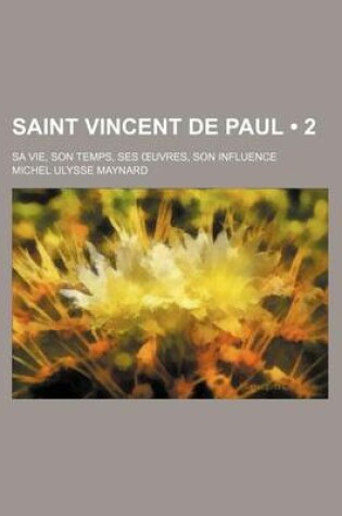 Cover of Saint Vincent de Paul (2); Sa Vie, Son Temps, Ses Uvres, Son Influence