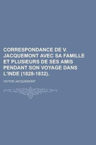 Cover of Correspondance de V. Jacquemont Avec Sa Famille Et Plusieurs de Ses Amis Pendant Son Voyage Dans L'Inde (1828-1832).