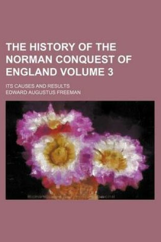 Cover of The History of the Norman Conquest of England Volume 3; Its Causes and Results