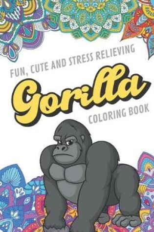 Cover of Fun Cute And Stress Relieving Gorilla Coloring Book