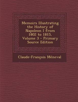 Book cover for Memoirs Illustrating the History of Napoleon I from 1802 to 1815, Volume 3 - Primary Source Edition