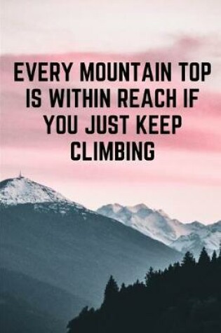 Cover of Every Mountain Top Is Within Reach If You Just Keep Climbing