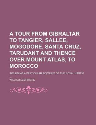 Book cover for A Tour from Gibraltar to Tangier, Sallee, Mogodore, Santa Cruz, Tarudant and Thence Over Mount Atlas, to Morocco; Including a Particular Account of the Royal Harem