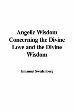 Cover of Angelic Wisdom Concerning the Divine Love and the Divine Wisdom