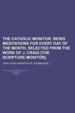 Cover of The Catholic Monitor; Being Meditations for Every Day of the Month, Selected from the Work of J. Craig [The Scripture Monitor].