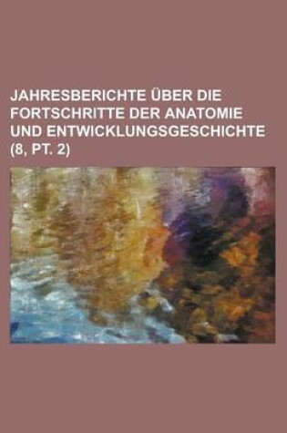 Cover of Jahresberichte Uber Die Fortschritte Der Anatomie Und Entwicklungsgeschichte (8, PT. 2)