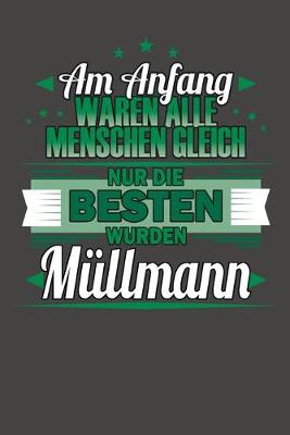 Book cover for Am Anfang Waren Alle Menschen Gleich Nur Die Besten Wurden Müllmann