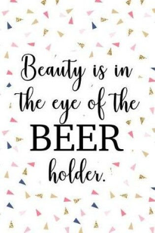 Cover of Beauty Is in the Eye of the Beer Holder