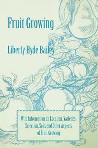 Cover of Fruit Growing - With Information on Location, Varieties, Selection, Soils and Other Aspects of Fruit Growing