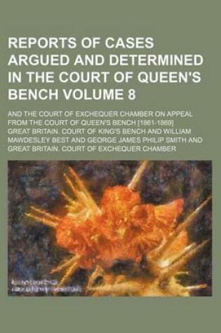 Cover of Reports of Cases Argued and Determined in the Court of Queen's Bench; And the Court of Exchequer Chamber on Appeal from the Court of Queen's Bench [1861-1869] Volume 8