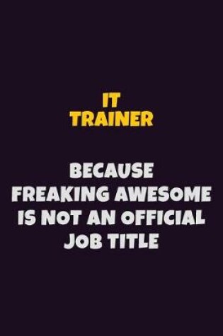 Cover of IT Trainer, Because Freaking Awesome Is Not An Official Job Title