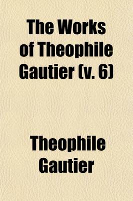 Book cover for The Works of Theophile Gautier Volume 6