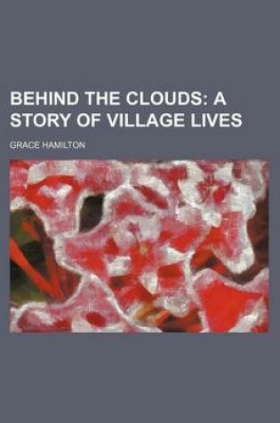 Cover of Behind the Clouds; A Story of Village Lives