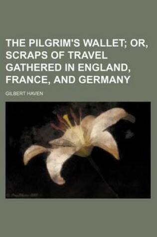 Cover of The Pilgrim's Wallet; Or, Scraps of Travel Gathered in England, France, and Germany