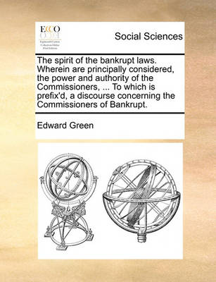 Book cover for The spirit of the bankrupt laws. Wherein are principally considered, the power and authority of the Commissioners, ... To which is prefix'd, a discourse concerning the Commissioners of Bankrupt.