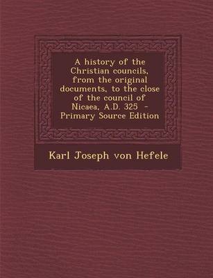 Book cover for A History of the Christian Councils, from the Original Documents, to the Close of the Council of Nicaea, A.D. 325 - Primary Source Edition