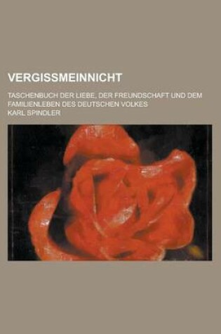 Cover of Vergissmeinnicht; Taschenbuch Der Liebe, Der Freundschaft Und Dem Familienleben Des Deutschen Volkes