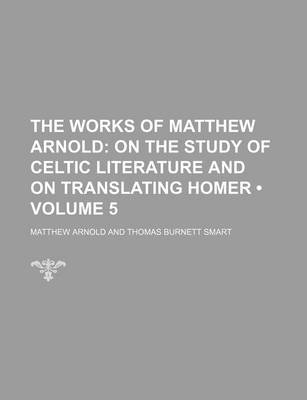 Book cover for The Works of Matthew Arnold (Volume 5); On the Study of Celtic Literature and on Translating Homer