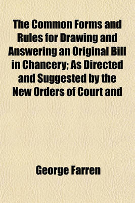 Book cover for The Common Forms and Rules for Drawing and Answering an Original Bill in Chancery; As Directed and Suggested by the New Orders of Court and