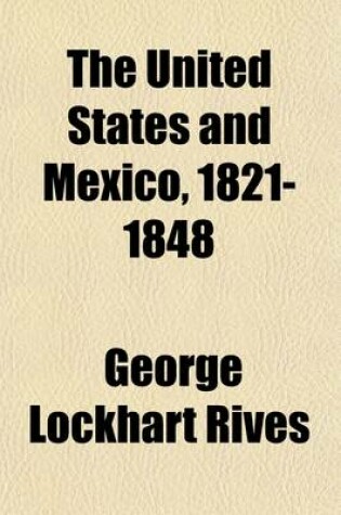 Cover of The United States and Mexico, 1821-1848 (Volume 1); A History of the Relations Between the Two Countries from the Independence of Mexico to the Close of the War with the United States