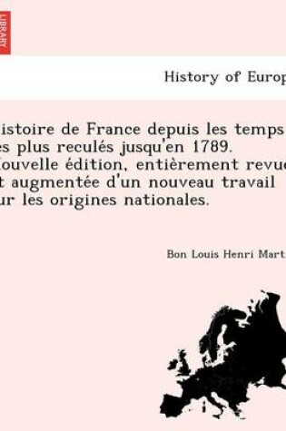 Cover of Histoire de France Depuis Les Temps Les Plus Recule S Jusqu'en 1789. Nouvelle E Dition, Entie Rement Revue Et Augmente E D'Un Nouveau Travail Sur Les Origines Nationales.