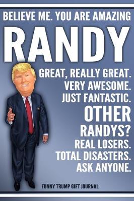 Book cover for Funny Trump Journal - Believe Me. You Are Amazing Randy Great, Really Great. Very Awesome. Just Fantastic. Other Randys? Real Losers. Total Disasters. Ask Anyone. Funny Trump Gift Journal