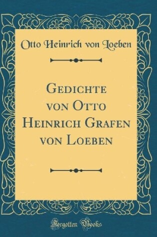 Cover of Gedichte von Otto Heinrich Grafen von Loeben (Classic Reprint)