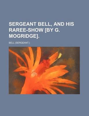 Book cover for Sergeant Bell, and His Raree-Show [By G. Mogridge].