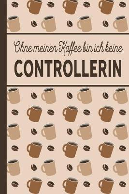 Book cover for Ohne meinen Kaffee bin ich keine Controllerin