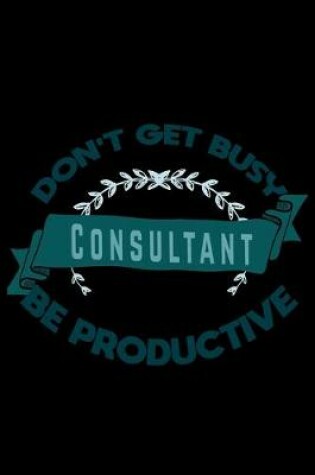 Cover of Don't get busy. Consultant. Be productive