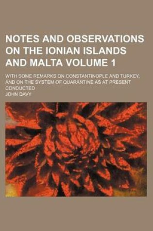 Cover of Notes and Observations on the Ionian Islands and Malta; With Some Remarks on Constantinople and Turkey, and on the System of Quarantine as at Present Conducted Volume 1