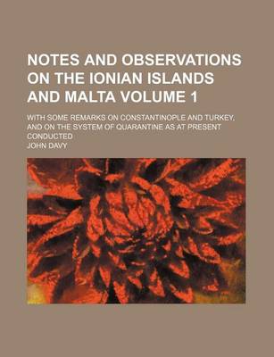 Book cover for Notes and Observations on the Ionian Islands and Malta; With Some Remarks on Constantinople and Turkey, and on the System of Quarantine as at Present Conducted Volume 1