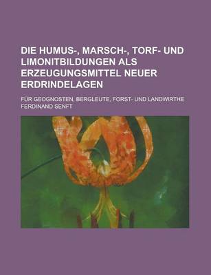 Book cover for Die Humus-, Marsch-, Torf- Und Limonitbildungen ALS Erzeugungsmittel Neuer Erdrindelagen; Fur Geognosten, Bergleute, Forst- Und Landwirthe